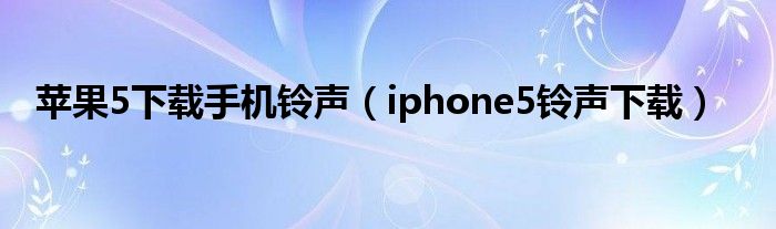 苹果5下载手机铃声（iphone5铃声下载）