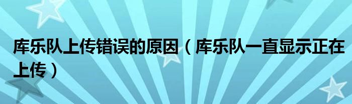 库乐队上传错误的原因（库乐队一直显示正在上传）