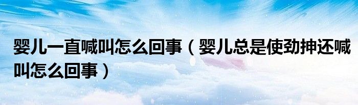 婴儿一直喊叫怎么回事（婴儿总是使劲抻还喊叫怎么回事）