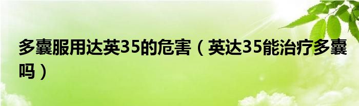 多囊服用达英35的危害（英达35能治疗多囊吗）