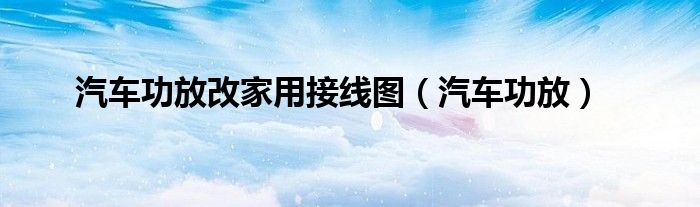 汽车功放改家用接线图（汽车功放）