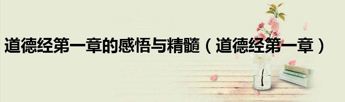 道德经第一章的感悟与精髓（道德经第一章）