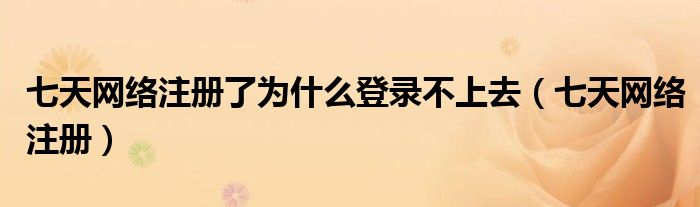 七天网络注册了为什么登录不上去（七天网络注册）