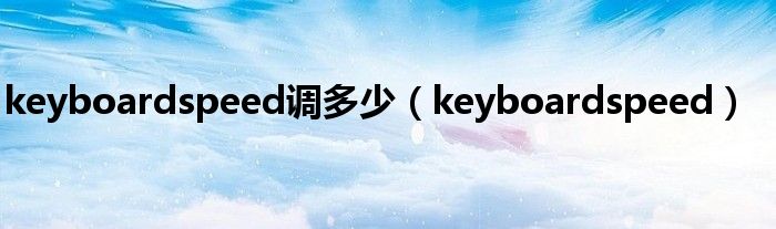 keyboardspeed调多少（keyboardspeed）
