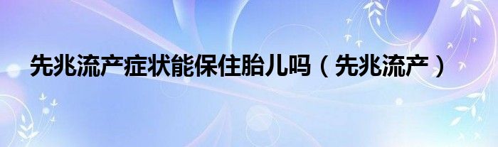 先兆流产症状能保住胎儿吗（先兆流产）