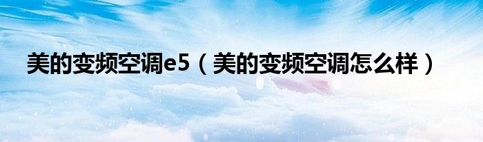 美的变频空调e5（美的变频空调怎么样）