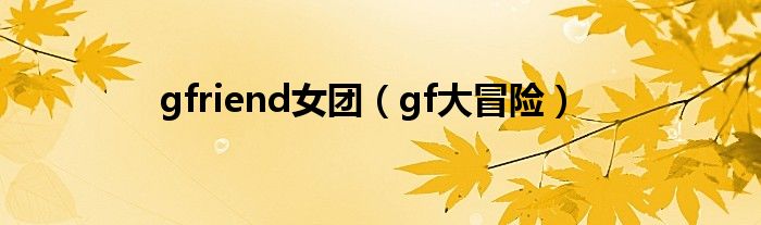 gfriend女团（gf大冒险）