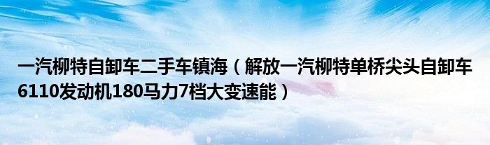一汽柳特自卸车二手车镇海（解放一汽柳特单桥尖头自卸车6110发动机180马力7档大变速能）