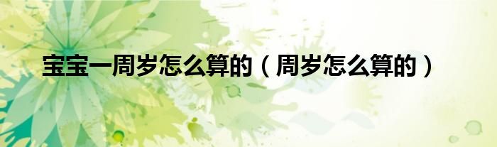 宝宝一周岁怎么算的（周岁怎么算的）