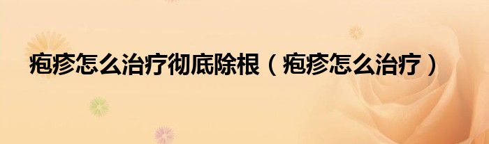 疱疹怎么治疗彻底除根（疱疹怎么治疗）