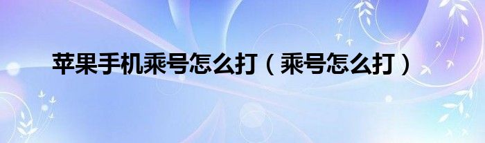 苹果手机乘号怎么打（乘号怎么打）