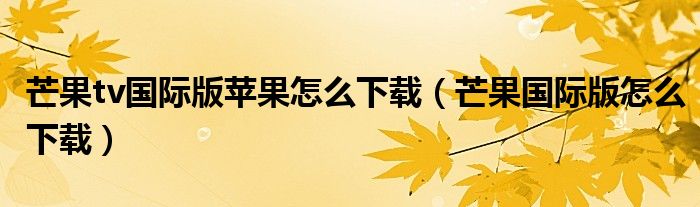 芒果tv国际版苹果怎么下载（芒果国际版怎么下载）