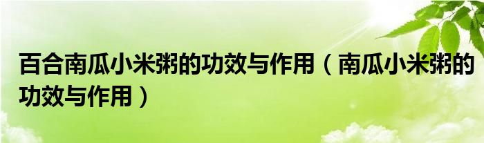 百合南瓜小米粥的功效与作用（南瓜小米粥的功效与作用）
