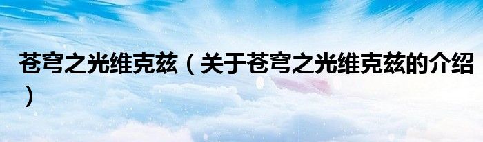 苍穹之光维克兹（关于苍穹之光维克兹的介绍）