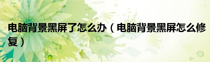 电脑背景黑屏了怎么办（电脑背景黑屏怎么修复）