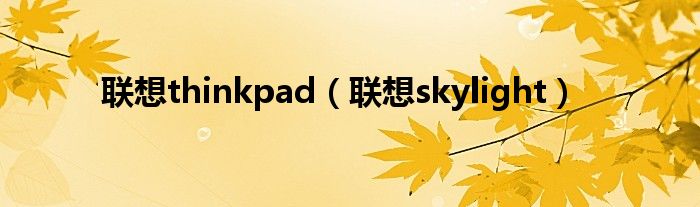 联想thinkpad（联想skylight）
