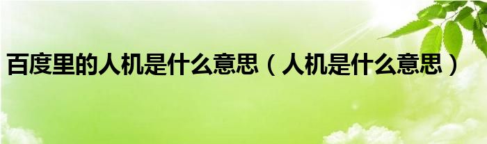 百度里的人机是什么意思（人机是什么意思）