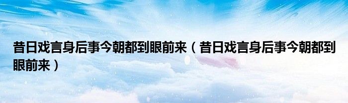昔日戏言身后事今朝都到眼前来（昔日戏言身后事今朝都到眼前来）