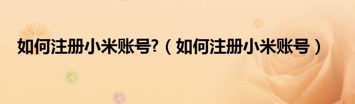 如何注册小米账号?（如何注册小米账号）
