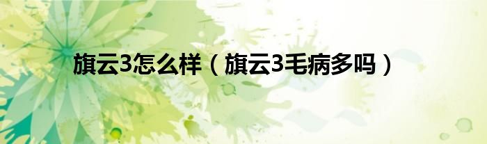 旗云3怎么样（旗云3毛病多吗）