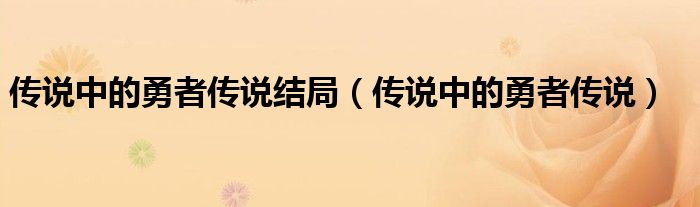 传说中的勇者传说结局（传说中的勇者传说）