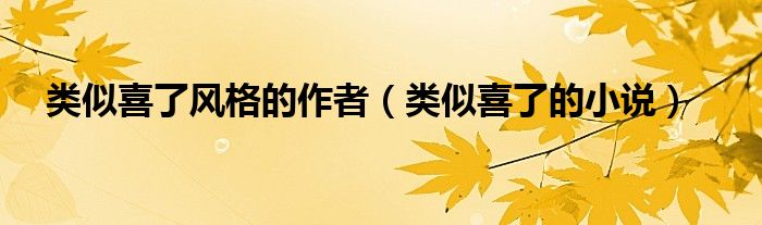 类似喜了风格的作者（类似喜了的小说）
