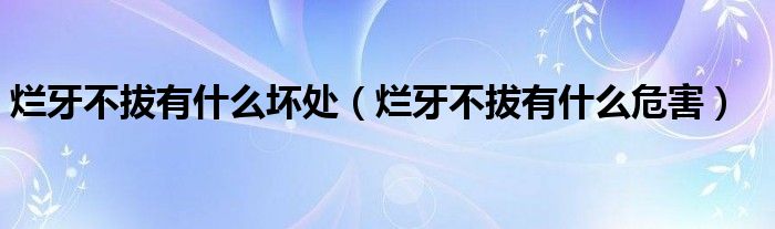 烂牙不拔有什么坏处（烂牙不拔有什么危害）