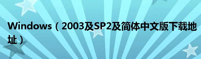 Windows（2003及SP2及简体中文版下载地址）