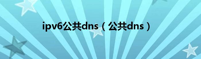 ipv6公共dns（公共dns）