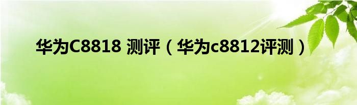 华为C8818 测评（华为c8812评测）