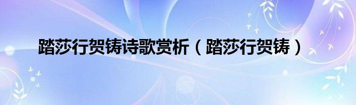 踏莎行贺铸诗歌赏析（踏莎行贺铸）