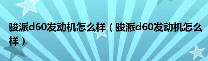 骏派d60发动机怎么样（骏派d60发动机怎么样）