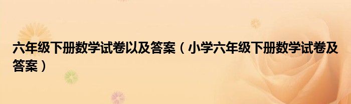 六年级下册数学试卷以及答案（小学六年级下册数学试卷及答案）