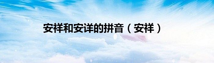 安祥和安详的拼音（安祥）