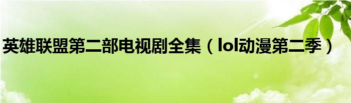 英雄联盟第二部电视剧全集（lol动漫第二季）