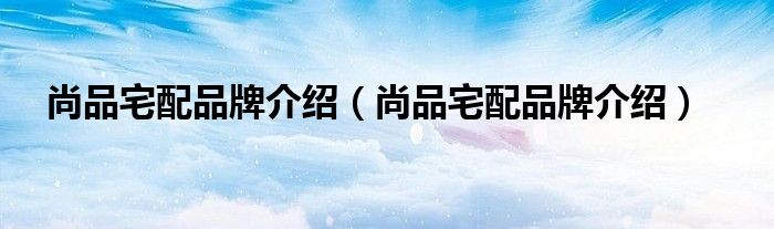 尚品宅配品牌介绍（尚品宅配品牌介绍）