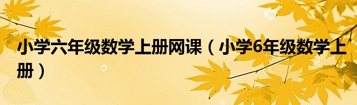 小学六年级数学上册网课（小学6年级数学上册）