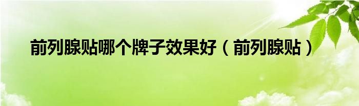 前列腺贴哪个牌子效果好（前列腺贴）