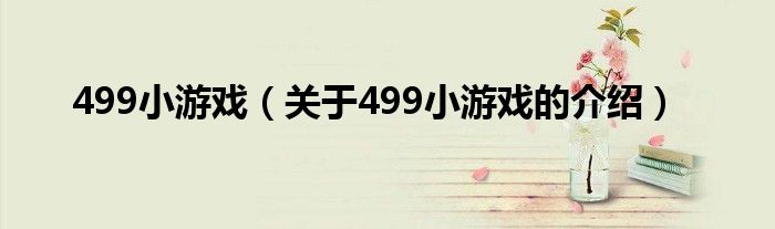 499小游戏（关于499小游戏的介绍）