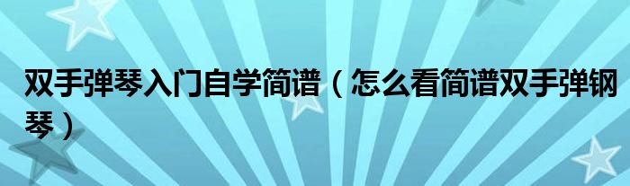 双手弹琴入门自学简谱（怎么看简谱双手弹钢琴）